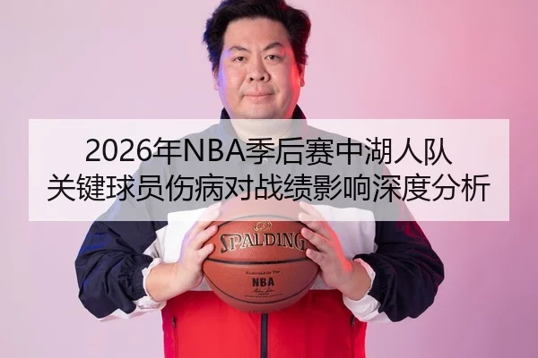 2026年NBA季后赛中湖人队关键球员伤病对战绩影响深度分析