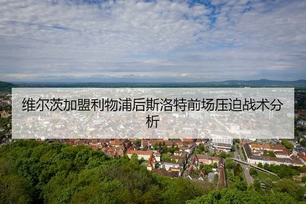 维尔茨加盟利物浦后斯洛特前场压迫战术分析