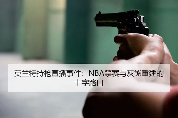 莫兰特持枪直播事件：NBA禁赛与灰熊重建的十字路口