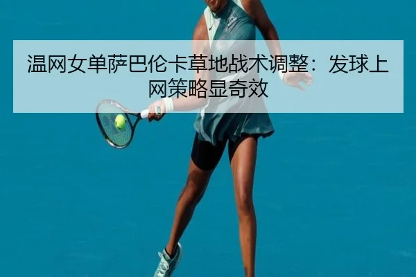 温网女单萨巴伦卡草地战术调整：发球上网策略显奇效