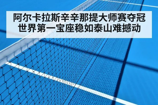 阿尔卡拉斯辛辛那提大师赛夺冠世界第一宝座稳如泰山难撼动